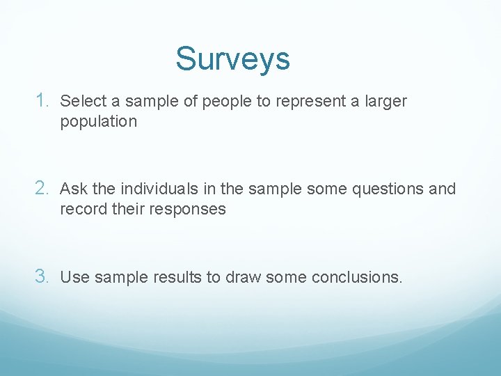 Surveys 1. Select a sample of people to represent a larger population 2. Ask