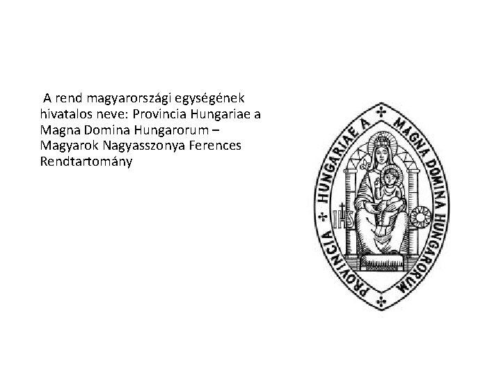 A rend magyarországi egységének hivatalos neve: Provincia Hungariae a Magna Domina Hungarorum – Magyarok