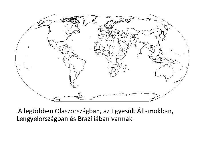 A legtöbben Olaszországban, az Egyesült Államokban, Lengyelországban és Brazíliában vannak. 