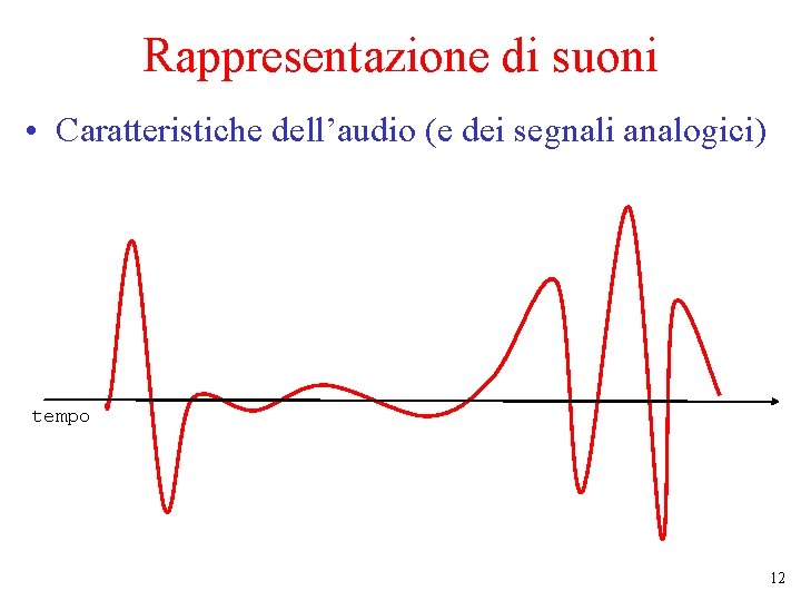 Rappresentazione di suoni • Caratteristiche dell’audio (e dei segnali analogici) tempo 12 