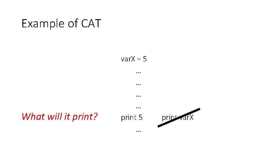Example of CAT What will it print? var. X = 5 … … print