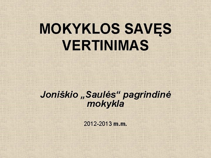 MOKYKLOS SAVĘS VERTINIMAS Joniškio „Saulės“ pagrindinė mokykla 2012 -2013 m. m. 