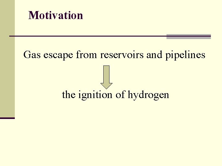 Motivation Gas escape from reservoirs and pipelines the ignition of hydrogen 