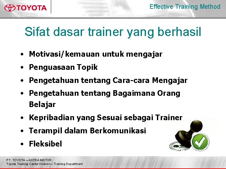 Effective Training Method Sifat dasar trainer yang berhasil • Motivasi/kemauan untuk mengajar • Penguasaan