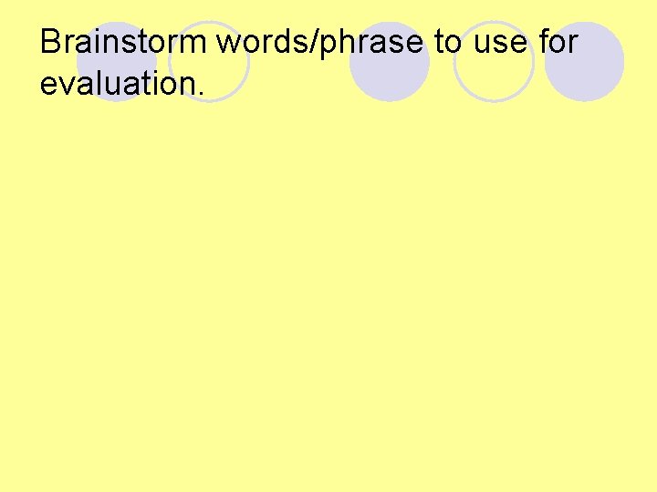 Brainstorm words/phrase to use for evaluation. Brainstorm words/phrase to use for evaluation.