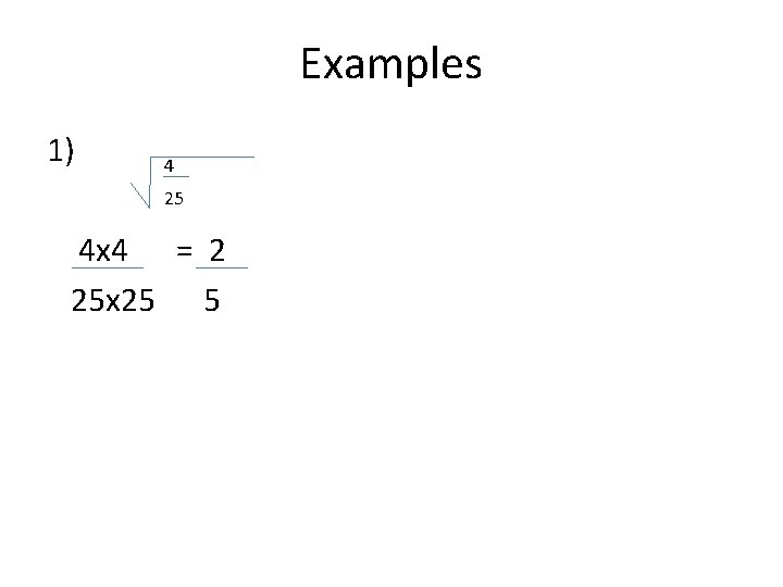 Examples 1) 4 25 4 x 4 = 2 25 x 25 5 