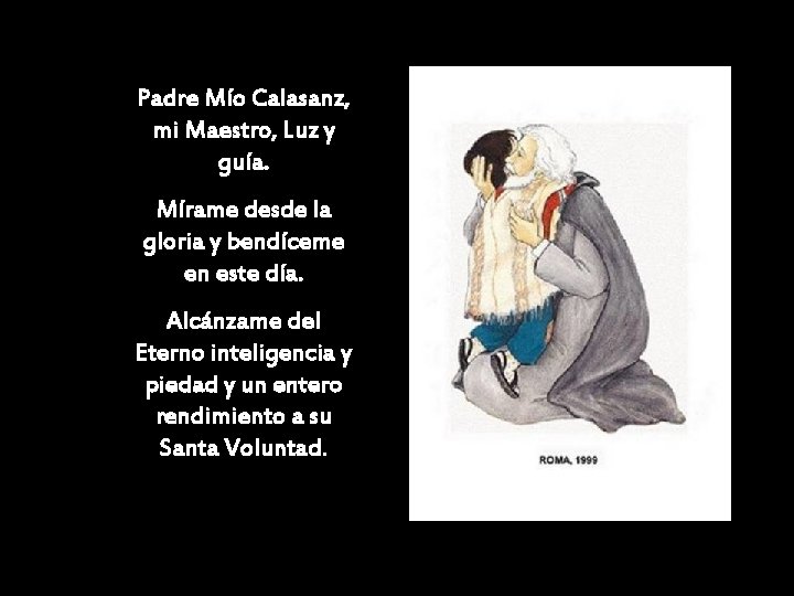 Padre Mío Calasanz, mi Maestro, Luz y guía. Mírame desde la gloria y bendíceme