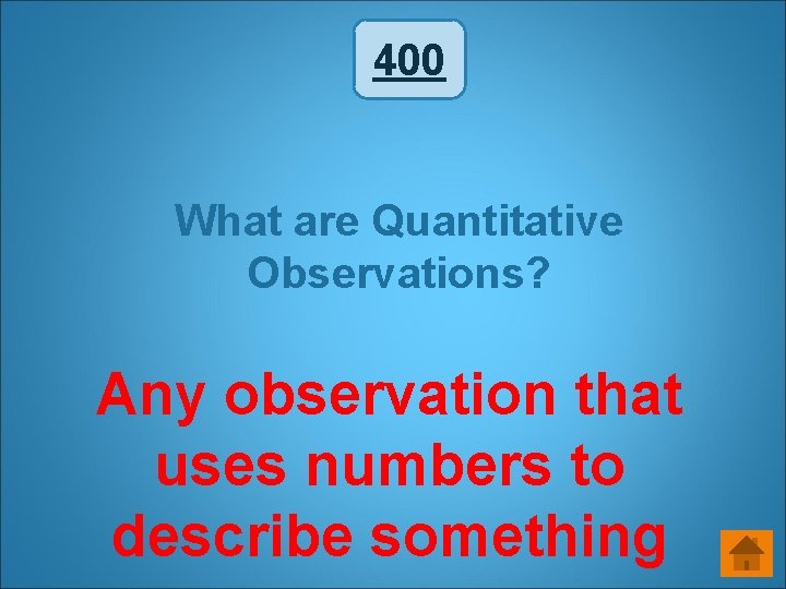 400 What are Quantitative Observations? Any observation that uses numbers to describe something 400 What are Quantitative Observations? Any observation that uses numbers to describe something
