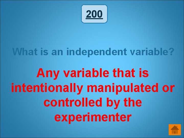 200 What is an independent variable? Any variable that is intentionally manipulated or controlled 200 What is an independent variable? Any variable that is intentionally manipulated or controlled