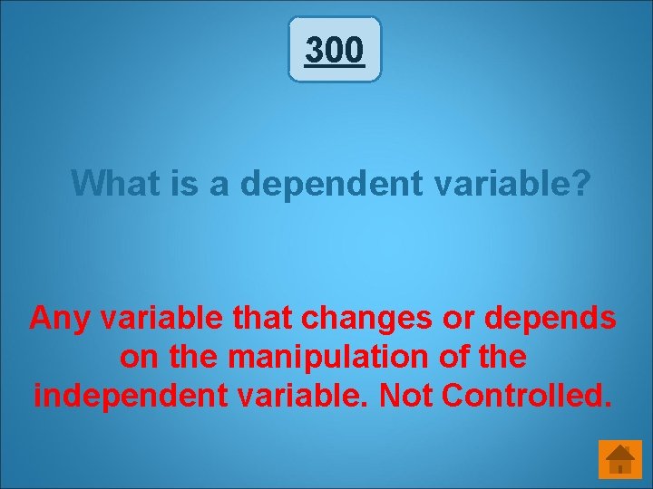 300 What is a dependent variable? Any variable that changes or depends on the 300 What is a dependent variable? Any variable that changes or depends on the
