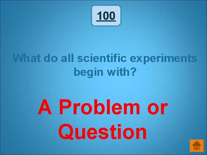 100 What do all scientific experiments begin with? A Problem or Question 100 What do all scientific experiments begin with? A Problem or Question