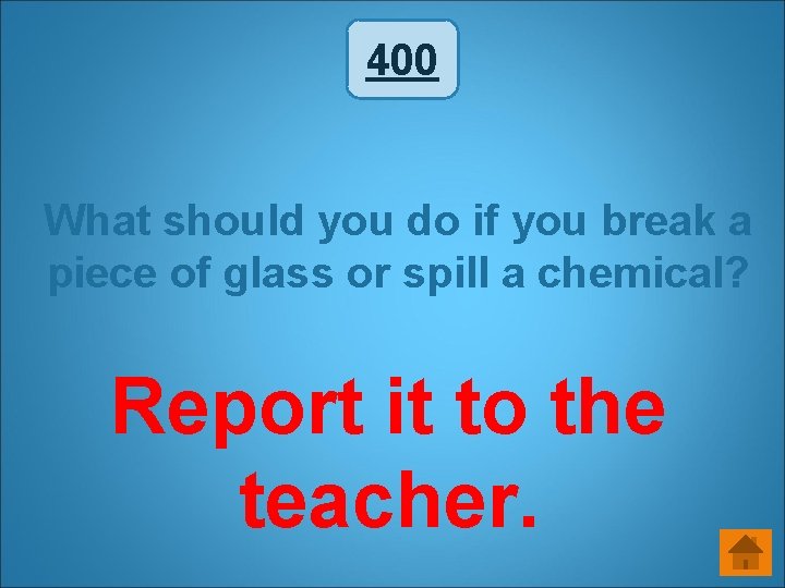 400 What should you do if you break a piece of glass or spill 400 What should you do if you break a piece of glass or spill