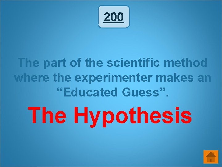 200 The part of the scientific method where the experimenter makes an “Educated Guess”. 200 The part of the scientific method where the experimenter makes an “Educated Guess”.