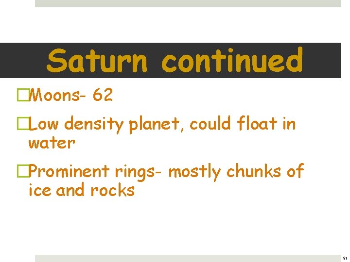 Saturn continued �Moons- 62 �Low density planet, could float in water �Prominent rings- mostly