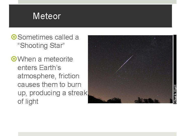 Meteor Sometimes called a “Shooting Star” When a meteorite enters Earth’s atmosphere, friction causes