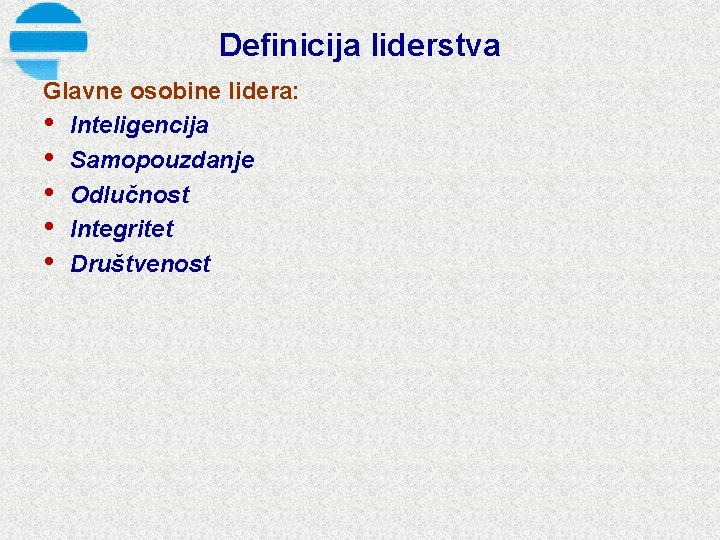 Definicija liderstva Glavne osobine lidera: • Inteligencija • Samopouzdanje • Odlučnost • Integritet •