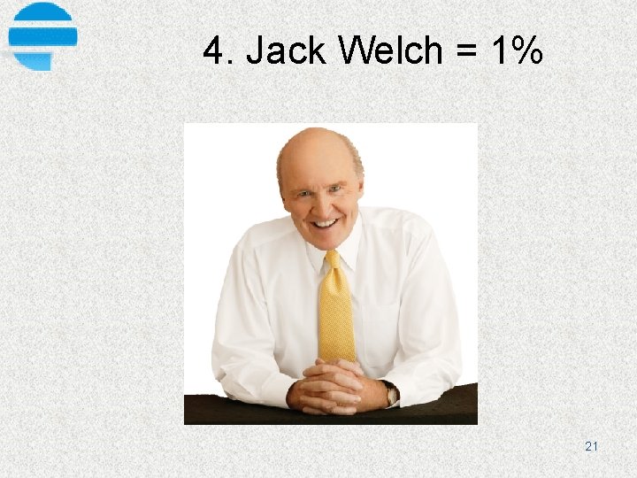 4. Jack Welch = 1% 21 