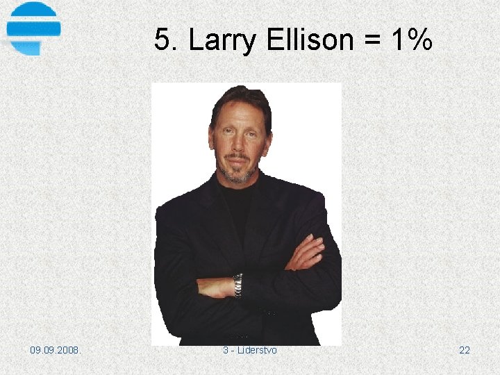 5. Larry Ellison = 1% 09. 2008. 3 Liderstvo 22 