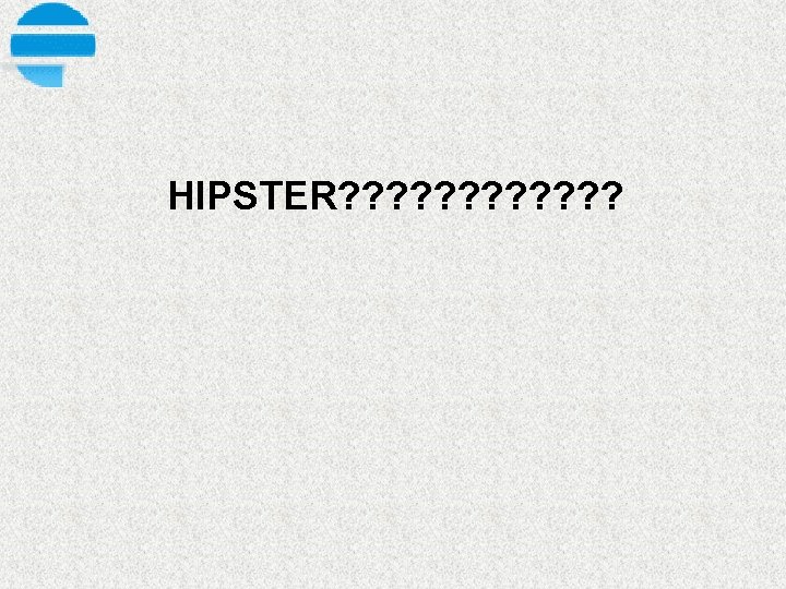 HIPSTER? ? ? 