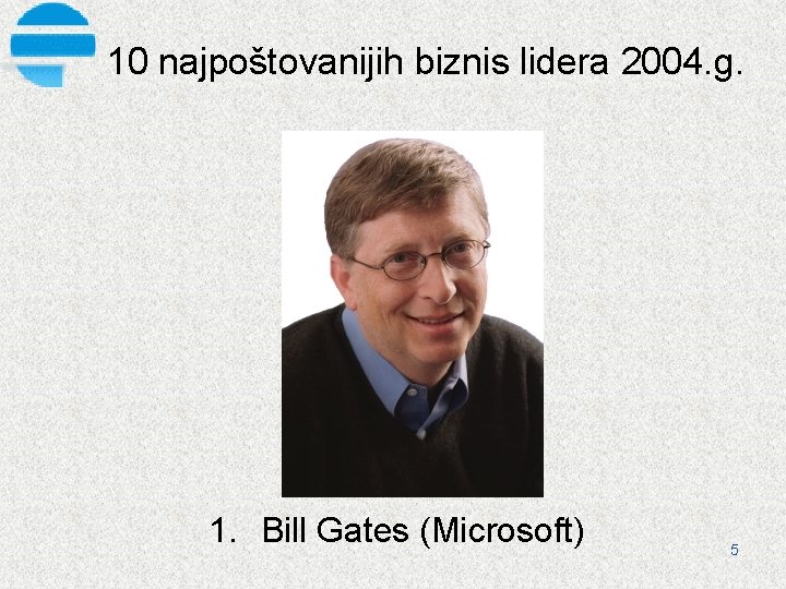 10 najpoštovanijih biznis lidera 2004. g. 1. Bill Gates (Microsoft) 5 