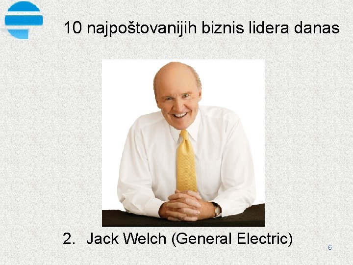 10 najpoštovanijih biznis lidera danas 2. Jack Welch (General Electric) 6 
