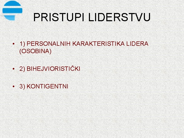 PRISTUPI LIDERSTVU • 1) PERSONALNIH KARAKTERISTIKA LIDERA (OSOBINA) • 2) BIHEJVIORISTIČKI • 3) KONTIGENTNI