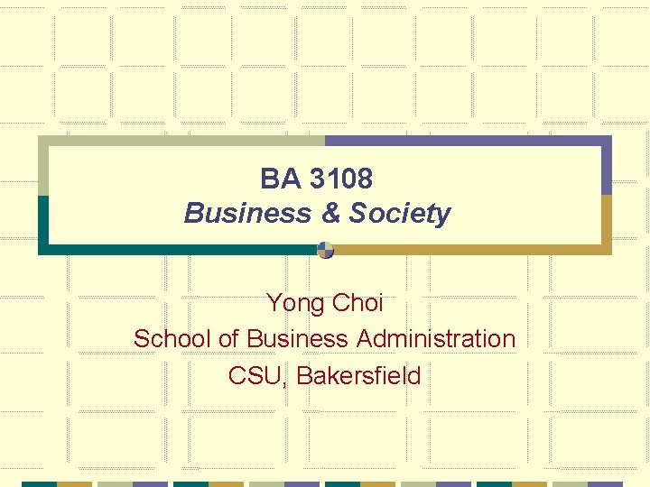 BA 3108 Business & Society Yong Choi School of Business Administration CSU, Bakersfield 