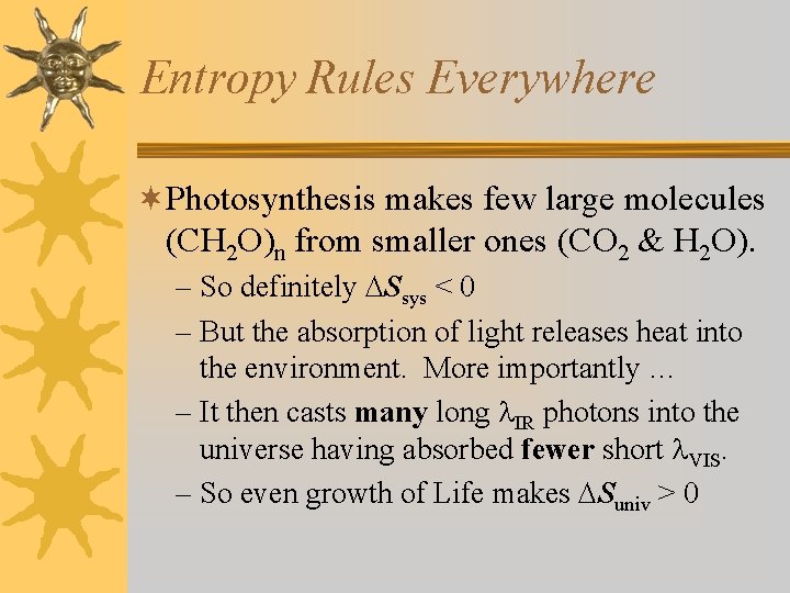 Entropy Rules Everywhere ¬Photosynthesis makes few large molecules (CH 2 O)n from smaller ones