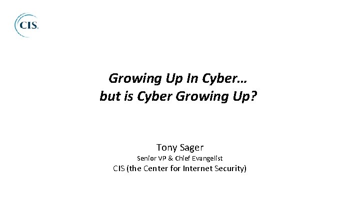 Growing Up In Cyber… but is Cyber Growing Up? Tony Sager Senior VP &