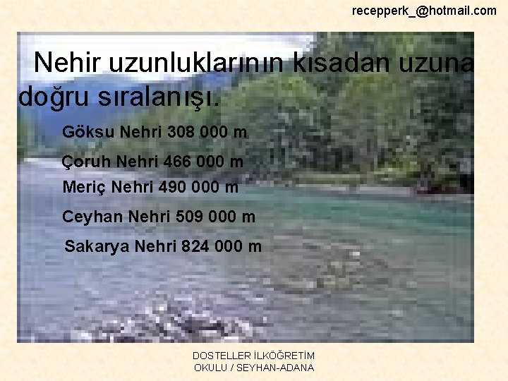 recepperk_@hotmail. com Nehir uzunluklarının kısadan uzuna doğru sıralanışı. Göksu Nehri 308 000 m Çoruh