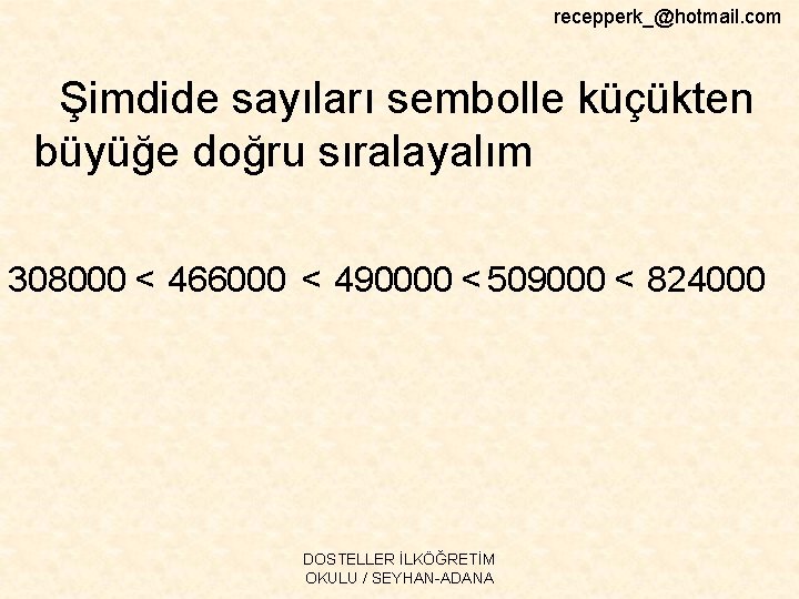 recepperk_@hotmail. com Şimdide sayıları sembolle küçükten büyüğe doğru sıralayalım 308000 < 466000 < 490000