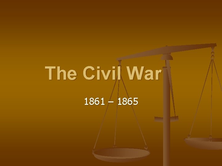 The Civil War 1861 – 1865 