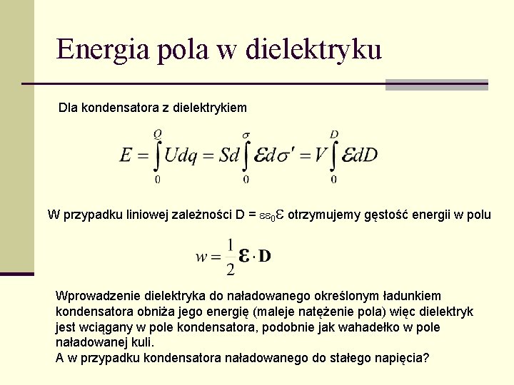 Energia pola w dielektryku Dla kondensatora z dielektrykiem W przypadku liniowej zależności D =