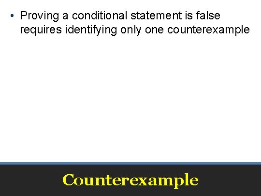  • Proving a conditional statement is false requires identifying only one counterexample Counterexample