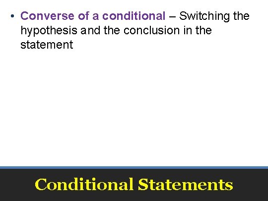  • Converse of a conditional – Switching the hypothesis and the conclusion in