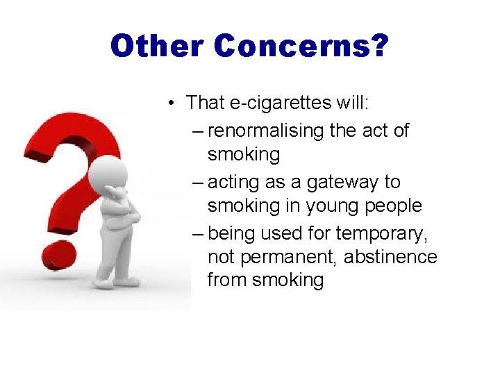 Other Concerns? • That e-cigarettes will: – renormalising the act of smoking – acting