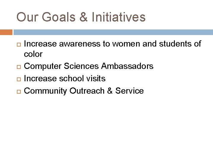 Our Goals & Initiatives Increase awareness to women and students of color Computer Sciences