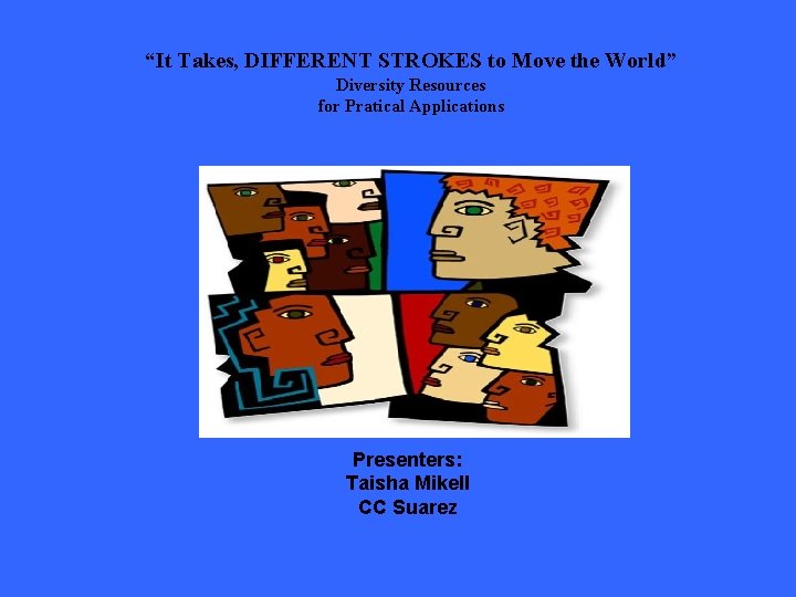 “It Takes, DIFFERENT STROKES to Move the World” Diversity Resources for Pratical Applications Presenters: