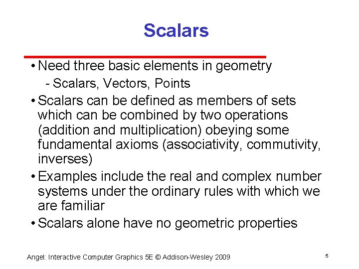 Scalars • Need three basic elements in geometry Scalars, Vectors, Points • Scalars can