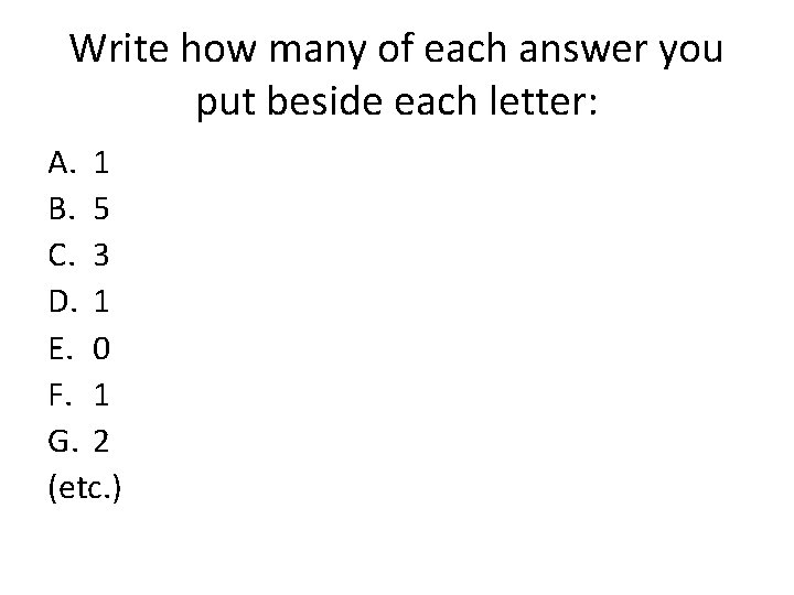 Write how many of each answer you put beside each letter: A. 1 B.