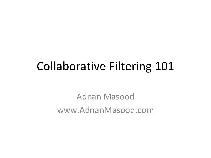 Collaborative Filtering 101 Adnan Masood www. Adnan. Masood. com 