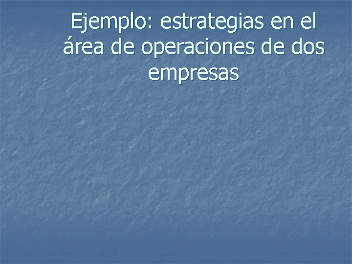 Ejemplo: estrategias en el área de operaciones de dos empresas 