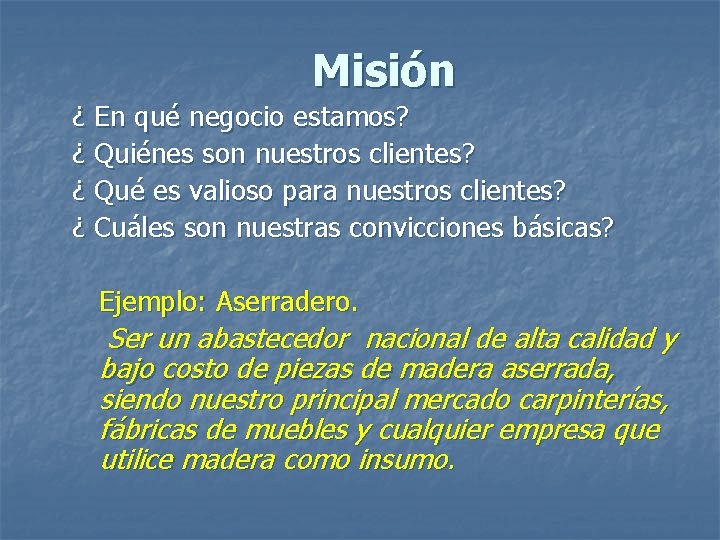 Misión ¿ En qué negocio estamos? ¿ Quiénes son nuestros clientes? ¿ Qué es