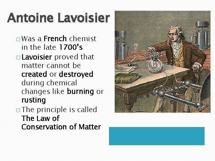 Antoine Lavoisier � Was a French chemist in the late 1700’s � Lavoisier proved