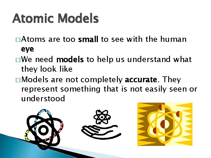 Atomic Models � Atoms are too small to see with the human eye �