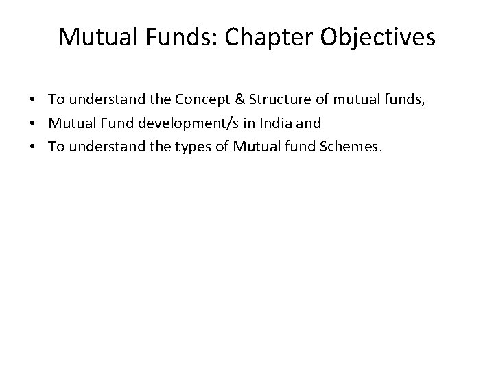 Mutual Funds: Chapter Objectives • To understand the Concept & Structure of mutual funds,