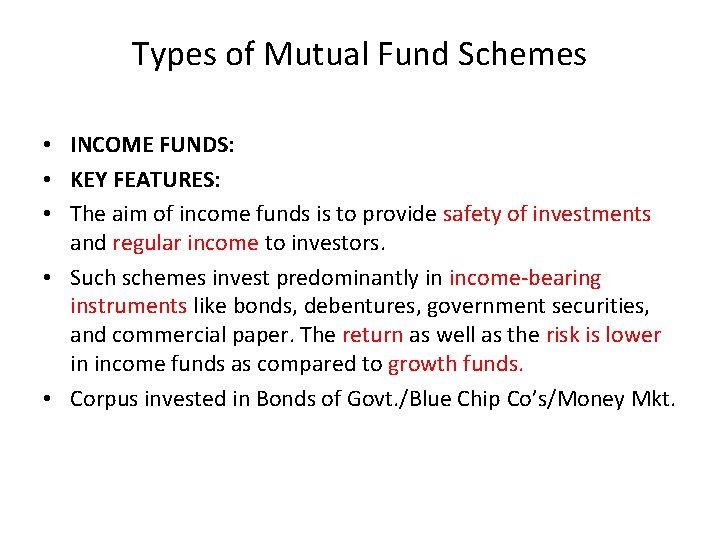 Types of Mutual Fund Schemes • INCOME FUNDS: • KEY FEATURES: • The aim