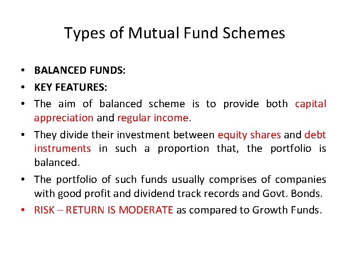 Types of Mutual Fund Schemes • BALANCED FUNDS: • KEY FEATURES: • The aim