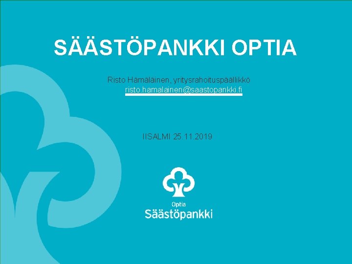 SÄÄSTÖPANKKI OPTIA Risto Hämäläinen, yritysrahoituspäällikkö risto. hamalainen@saastopankki. fi IISALMI 25. 11. 2019 