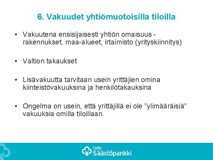 6. Vakuudet yhtiömuotoisilla tiloilla • Vakuutena ensisijaisesti yhtiön omaisuus rakennukset, maa-alueet, irtaimisto (yrityskiinnitys) •